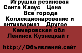 Игрушка резиновая Санта Клаус › Цена ­ 500 - Все города Коллекционирование и антиквариат » Другое   . Кемеровская обл.,Ленинск-Кузнецкий г.
